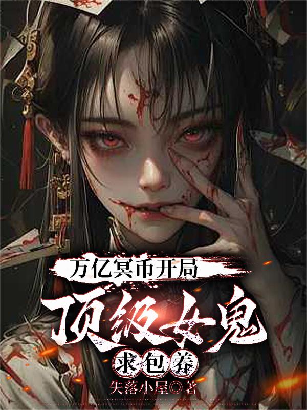 万亿冥币开局顶级女鬼求包养